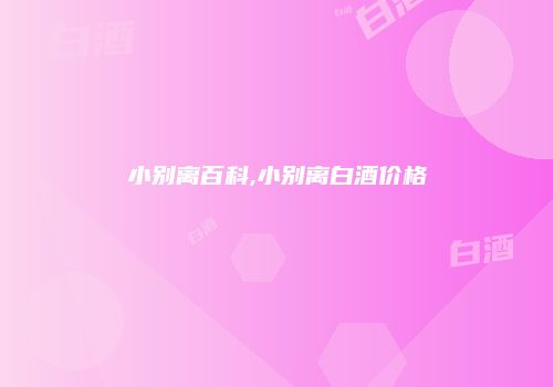 小别离百科,小别离白酒价格