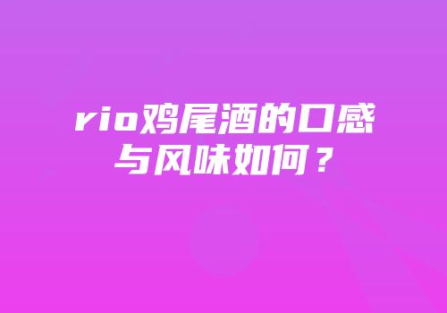 rio鸡尾酒的口感与风味如何？