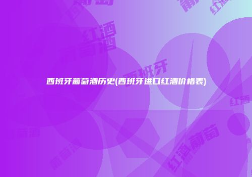 西班牙葡萄酒历史(西班牙进口红酒价格表)