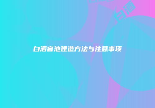 白酒窖池建造方法与注意事项
