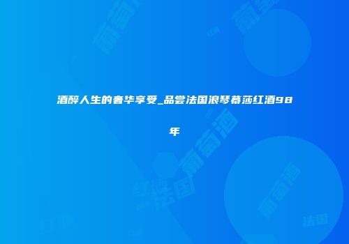 酒醉人生的奢华享受_品尝法国浪琴幕莎红酒98年