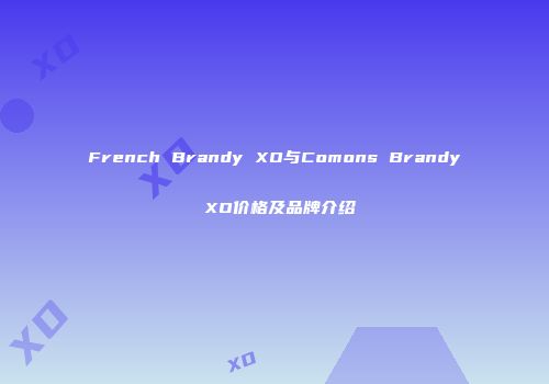 French Brandy XO与Comons Brandy XO价格及品牌介绍