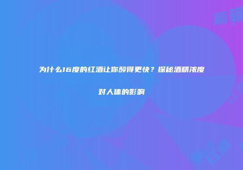 为什么16度的红酒让你醉得更快？探秘酒精浓度对人体的影响