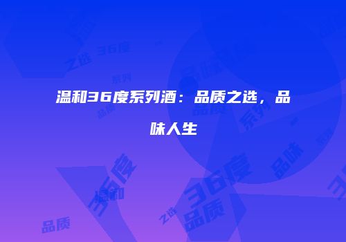 温和36度系列酒：品质之选，品味人生