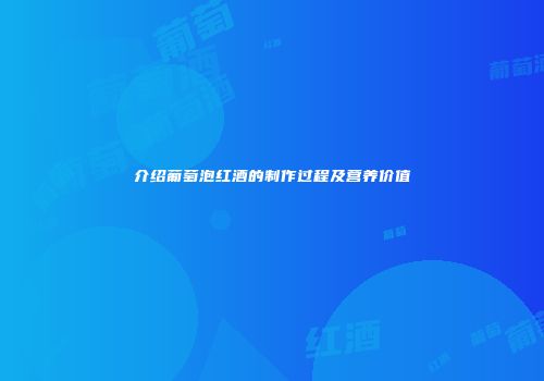 介绍葡萄泡红酒的制作过程及营养价值