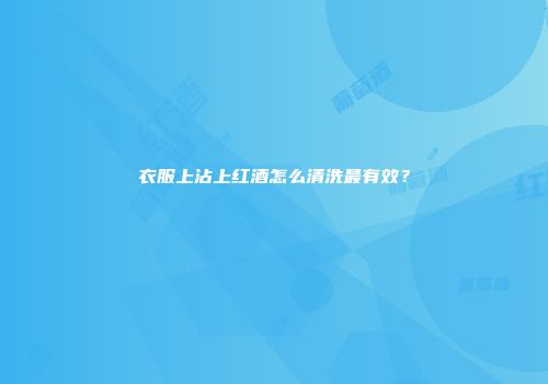 衣服上沾上红酒怎么清洗最有效？