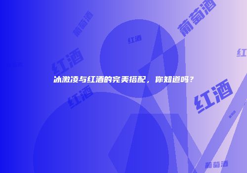 冰激凌与红酒的完美搭配，你知道吗？