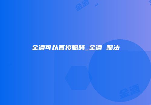 金酒可以直接喝吗_金酒 喝法