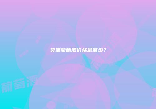 莫里葡萄酒价格是多少？