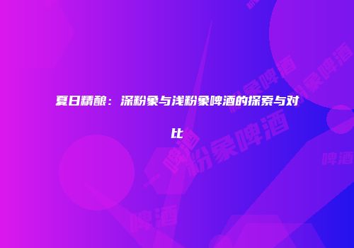 夏日精酿：深粉象与浅粉象啤酒的探索与对比