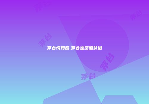 茅台情如蜜,茅台悠蜜酒味道