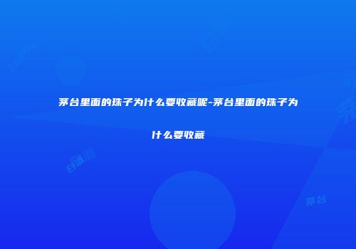 茅台里面的珠子为什么要收藏呢-茅台里面的珠子为什么要收藏