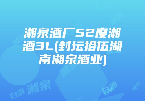湘泉酒厂52度湘酒3L(封坛拾伍湖南湘泉酒业)