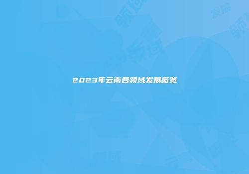 2023年云南各领域发展概览