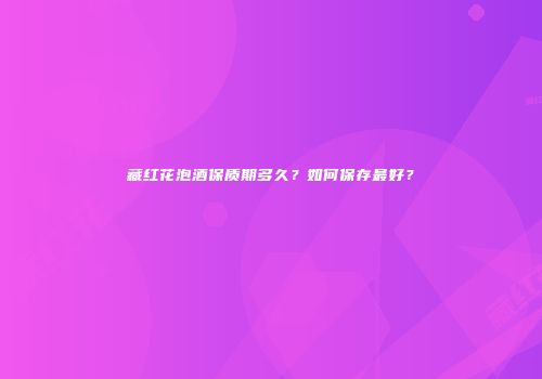 藏红花泡酒保质期多久？如何保存最好？