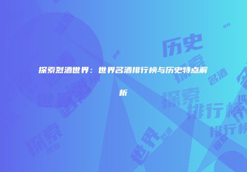 探索烈酒世界：世界名酒排行榜与历史特点解析
