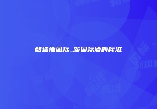 酿造酒国标_新国标酒的标准
