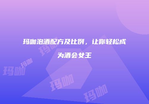 玛咖泡酒配方及比例，让你轻松成为酒会女王