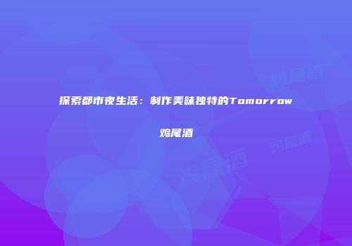 探索都市夜生活：制作美味独特的Tomorrow鸡尾酒