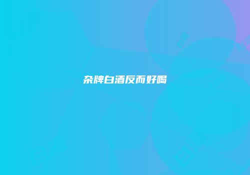 杂牌白酒反而好喝