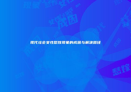 现代社会女性愁嫁现象的成因与解决路径