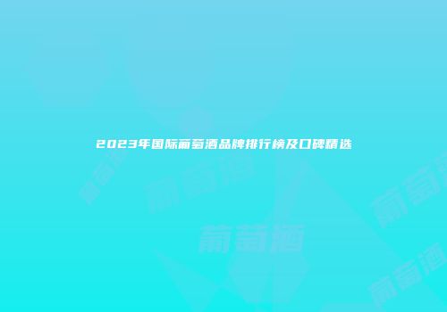 2023年国际葡萄酒品牌排行榜及口碑精选