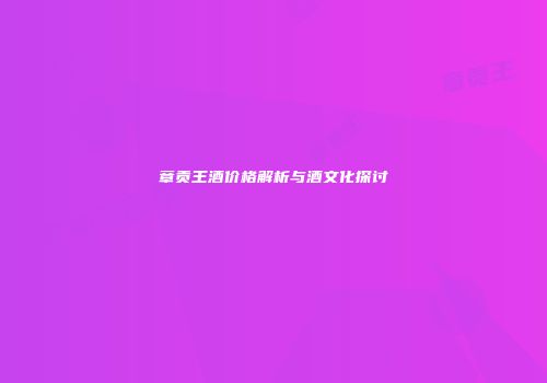 章贡王酒价格解析与酒文化探讨