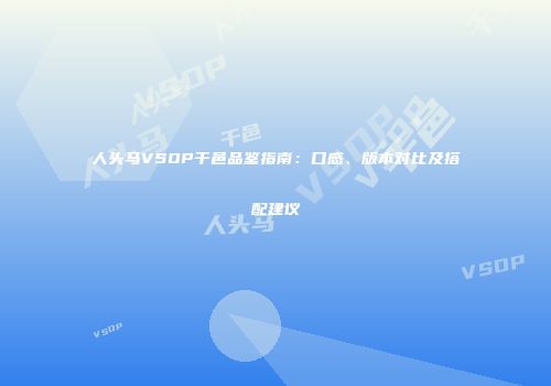 人头马VSOP干邑品鉴指南：口感、版本对比及搭配建议