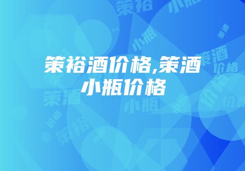 策裕酒价格,策酒小瓶价格