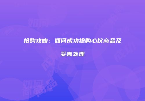 抢购攻略：如何成功抢购心仪商品及妥善处理