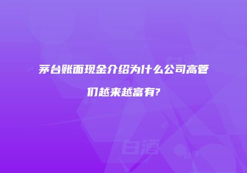 茅台账面现金介绍为什么公司高管们越来越富有?