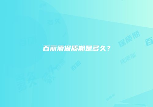 百丽酒保质期是多久？