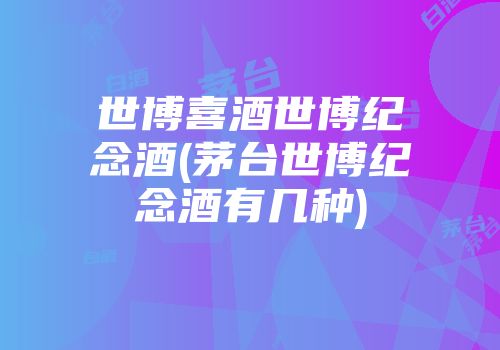 世博喜酒世博纪念酒(茅台世博纪念酒有几种)