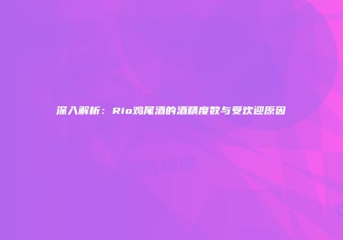 深入解析：Rio鸡尾酒的酒精度数与受欢迎原因