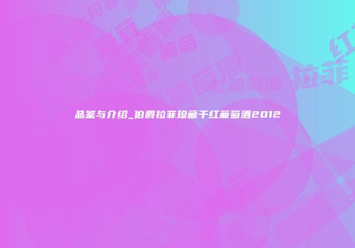 品鉴与介绍_伯爵拉菲珍藏干红葡萄酒2012