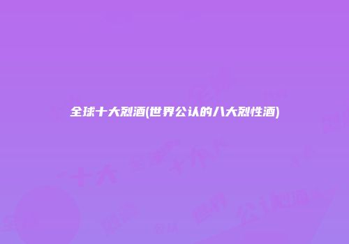 全球十大烈酒(世界公认的八大烈性酒)