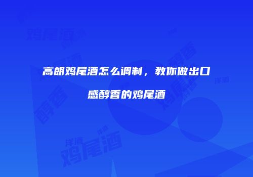 高朗鸡尾酒怎么调制，教你做出口感醇香的鸡尾酒