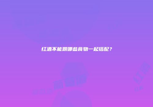 红酒不能跟哪些食物一起搭配？