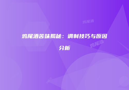 鸡尾酒苦味揭秘：调制技巧与原因分析