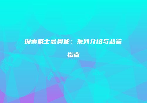 探索威士忌奥秘：系列介绍与品鉴指南