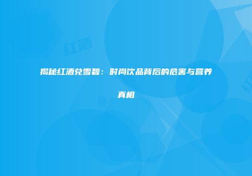 揭秘红酒兑雪碧：时尚饮品背后的危害与营养真相