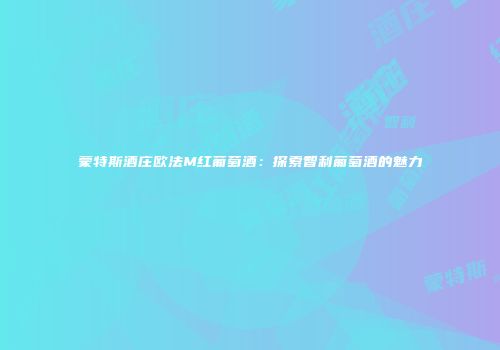 蒙特斯酒庄欧法M红葡萄酒：探索智利葡萄酒的魅力