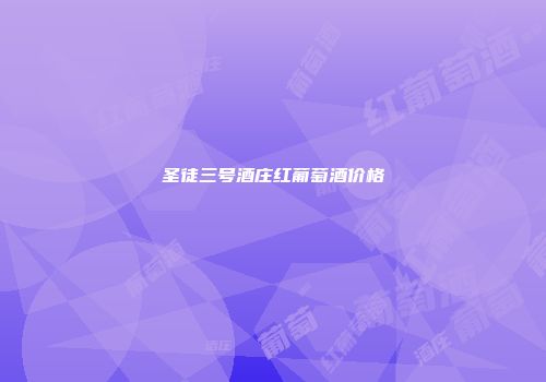 圣徒三号酒庄红葡萄酒价格
