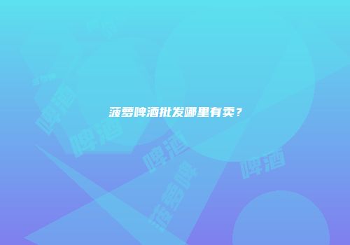 菠萝啤酒批发哪里有卖？