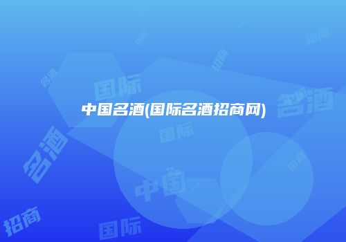 中国名酒(国际名酒招商网)