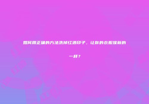 如何用正确的方法洗掉红酒印子，让你的衣服像新的一样？