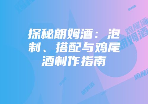 探秘朗姆酒：泡制、搭配与鸡尾酒制作指南