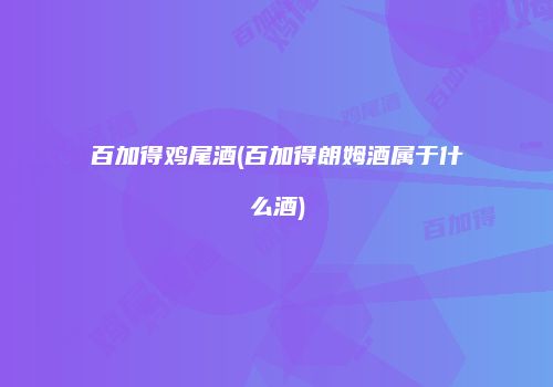 百加得鸡尾酒(百加得朗姆酒属于什么酒)