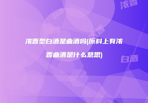 浓香型白酒是曲酒吗(原料上有浓香曲酒是什么意思)