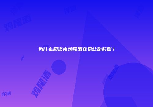 为什么四洛克鸡尾酒容易让你醉倒？